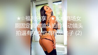 ★☆福利分享☆★火爆商场女厕固定高清镜头拍脸移动镜头拍逼有美女也有极品夹子 (2)