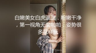 白嫩美女白虎逼逼，粉嫩干净，第一视角无套啪啪，姿势很多花样玩