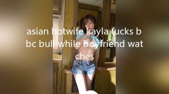 asian hotwife kayla fucks bbc bull while boyfriend watches