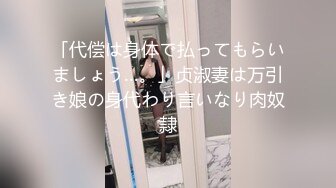 「代偿は身体で払ってもらいましょう…。」贞淑妻は万引き娘の身代わり言いなり肉奴隷