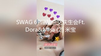 SWAG 6P淫乱杂交庆生会Ft.Dora&Misa (2) 米宝