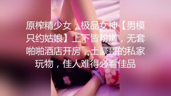 原榨精少女，极品女神【男模只约姑娘】上下皆粉嫩，无套啪啪酒店开房，土豪哥的私家玩物，佳人难得必看佳品