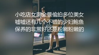 小吃店女厕全景偷拍多位美女嘘嘘还有几个不错的少妇鲍鱼保养的非常好还是粉嫩粉嫩的3