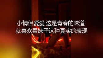 小情侣爱爱 这是青春的味道 就喜欢看妹子这种真实的表现