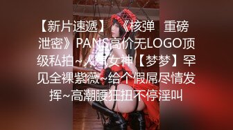 【新片速遞】  《核弹✅重磅✅泄密》PANS高价无LOGO顶级私拍~人气女神【梦梦】罕见全裸紫薇~给个假屌尽情发挥~高潮腰狂扭不停淫叫