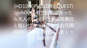 (HD1080P)(GLORY QUEST)(gvh00454)で勉强顽张ったら大人のエッチ过ぎる骑乗位と吸い付きベロキスで赴任期间中に中出し搾精されまくった 森沢かな