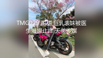 TMG029 甜甜 巨乳表妹被医生爆操止痒 天美传媒