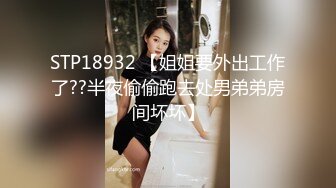 STP18932 【姐姐要外出工作了??半夜偷偷跑去处男弟弟房间坏坏】