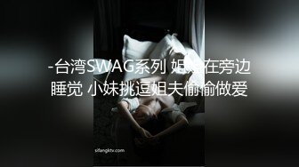 -台湾SWAG系列 姐姐在旁边睡觉 小妹挑逗姐夫偷偷做爱