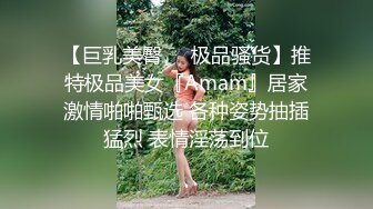 【巨乳美臀❤️极品骚货】推特极品美女『Amam』居家激情啪啪甄选 各种姿势抽插猛烈 表情淫荡到位