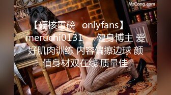 【硬核重磅✨onlyfans】❤️meruchi0131❤️健身博主 爱好肌肉训练 内容偏擦边球 颜值身材双在线 质量佳