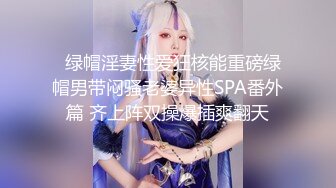   绿帽淫妻性爱狂核能重磅绿帽男带闷骚老婆异性SPA番外篇 齐上阵双操爆插爽翻天