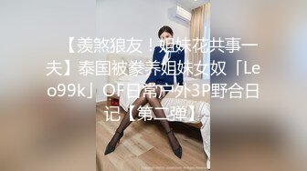 ✨【羡煞狼友！姐妹花共事一夫】泰国被豢养姐妹女奴「Leo99k」OF日常户外3P野合日记【第二弹】