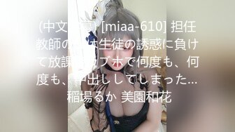 (中文字幕) [miaa-610] 担任教師の僕は生徒の誘惑に負けて放課後ラブホで何度も、何度も、中出ししてしまった… 稲場るか 美園和花