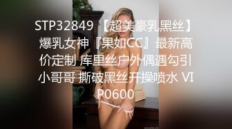 STP32849 【超美豪乳黑丝】爆乳女神『果如CC』最新高价定制 库里丝户外偶遇勾引小哥哥 撕破黑丝开操喷水 VIP0600