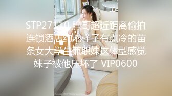 STP27110 胖哥超近距离偷拍连锁酒店约炮样子有点冷的苗条女大学生兼职妹这体型感觉妹子被他压坏了 VIP0600