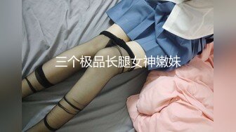 三个极品长腿女神嫩妹