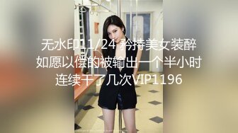 无水印11/24 矜持美女装醉如愿以偿的被输出一个半小时连续干了几次VIP1196