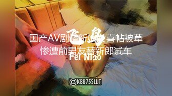 国产AV剧情新娘发喜帖被草惨遭前男友替新郎试车