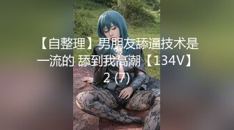 【自整理】男朋友舔逼技术是一流的 舔到我高潮【134V】2 (7)