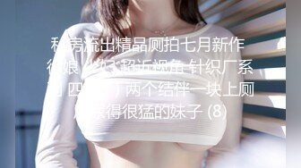 私房流出精品厕拍七月新作 徐娘 少妇 超近视角 针织厂系列 四（3）两个结伴一块上厕所尿得很猛的妹子 (8)