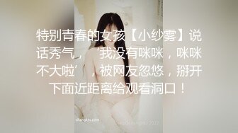 特别青春的女孩【小纱雾】说话秀气，‘我没有咪咪，咪咪不大啦’，被网友忽悠，掰开下面近距离给观看洞口！