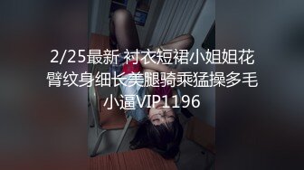 2/25最新 衬衣短裙小姐姐花臂纹身细长美腿骑乘猛操多毛小逼VIP1196