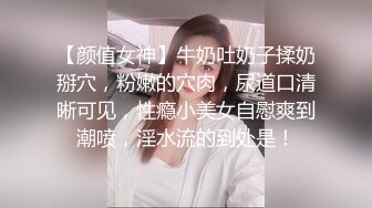 【颜值女神】牛奶吐奶子揉奶掰穴，粉嫩的穴肉，尿道口清晰可见，性瘾小美女自慰爽到潮喷，淫水流的到处是！