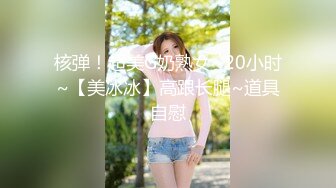 核弹！超美G奶熟女~20小时~【美冰冰】高跟长腿~道具自慰