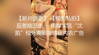 【新片速遞】 【模特私拍】反差婊流出❤️传媒学院“沈凯”校外兼职接情趣内衣广告