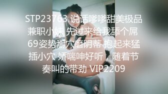 STP23763 说话嗲嗲甜美极品兼职小妹 先过来给我舔个屌 69姿势掰穴磨阴蒂 抱起来猛插小穴 娇喘呻好听，随着节奏叫的带劲 VIP2209