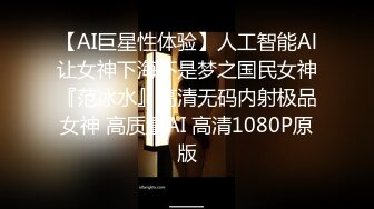 【AI巨星性体验】人工智能Al让女神下海不是梦之国民女神『范冰水』高清无码内射极品女神 高质量AI 高清1080P原版