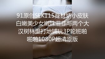 91原创SEK115身材娇小皮肤白嫩美少女嫩妹菲菲与两个大汉树林里打地铺玩3P轮班啪啪啪1080P超清原版