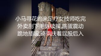 小马寻花约来足疗女技师吃完外卖刮下毛继续操,跳蛋震动跪地插嘴,骑乘扶着屁股后入