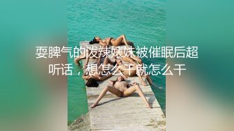 耍脾气的泼辣婊妹被催眠后超听话，想怎么干就怎么干