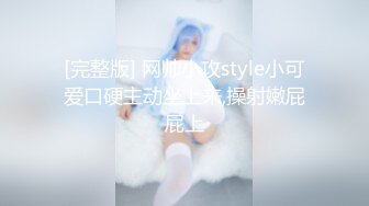 [完整版] 网帅小攻style小可爱口硬主动坐上来,操射嫩屁屁上