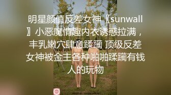 明星颜值反差女神〖sunwall〗小恶魔情趣内衣诱惑拉满，丰乳嫩穴肆意蹂躏 顶级反差女神被金主各种啪啪蹂躏有钱人的玩物