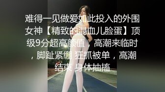 难得一见做爱如此投入的外围女神【精致的混血儿脸蛋】顶级9分超高颜值，高潮来临时，脚趾紧绷 狂抓被单，高潮结束 身体抽搐