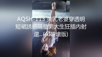 AQSH-113 美乳老婆穿透明短裙誘惑隔壁男大生狂插內射還...(AI破壞版)