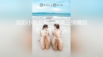 洛阳小色女第一季第三弹舞蹈老师喜欢女人