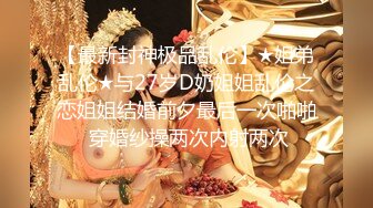  海角社区偷奸大神新婚骚弟媳快乐从享受骚弟媳的跪舔深喉服务开始