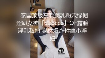 ✨泰国顶级高颜美乳粉穴绿帽淫趴女神「Sirocco」OF露脸淫乱私拍 身材爆炸性瘾小淫妇