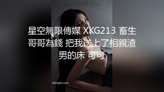 星空無限傳媒 XKG213 畜生哥哥為錢 把我送上了相親渣男的床 可可