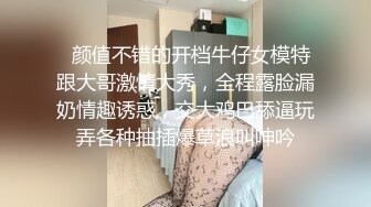   颜值不错的开档牛仔女模特跟大哥激情大秀，全程露脸漏奶情趣诱惑，交大鸡巴舔逼玩弄各种抽插爆草浪叫呻吟