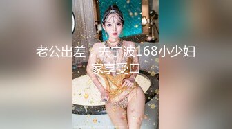 -晴儿宝贝 给哥哥口了那么久 都硬不起来 骚逼想要被干 好难 求操 BB瘙痒难受