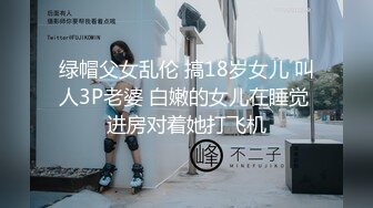 绿帽父女乱伦 搞18岁女儿 叫人3P老婆 白嫩的女儿在睡觉 进房对着她打飞机