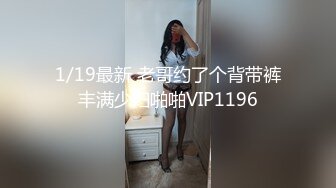 1/19最新 老哥约了个背带裤丰满少妇啪啪VIP1196