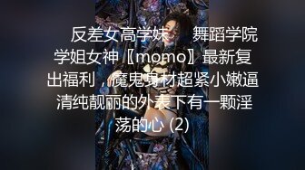 ☀️反差女高学妹☀️舞蹈学院学姐女神〖momo〗最新复出福利，魔鬼身材超紧小嫩逼 清纯靓丽的外表下有一颗淫荡的心 (2)