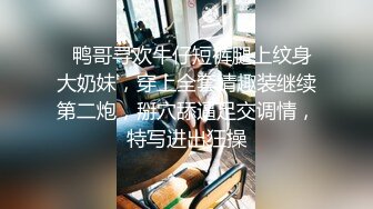   鸭哥寻欢牛仔短裤腿上纹身大奶妹，穿上全套情趣装继续第二炮，掰穴舔逼足交调情，特写进出狂操