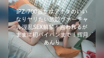 IPZ-700彼女はアナタのいいなりヤリたい放题ヴァーチャル淫乱SEX解禁！言われるがままに初パイパンまで！辉月あんり